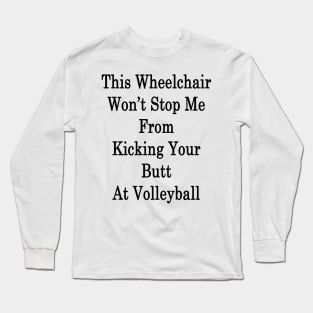 This Wheelchair Won't Stop Me From Kicking Your Butt At Volleyball Long Sleeve T-Shirt